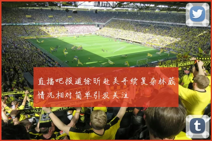 直播吧报道徐昕赴美手续复杂林葳情况相对简单引发关注