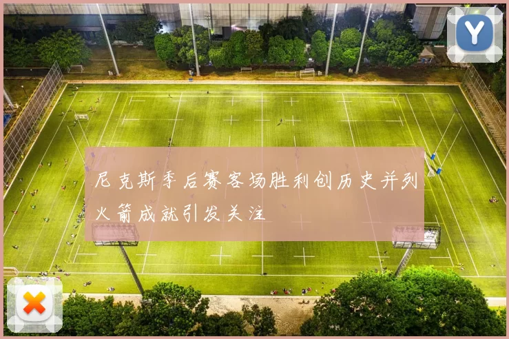 尼克斯季后赛客场胜利创历史并列火箭成就引发关注