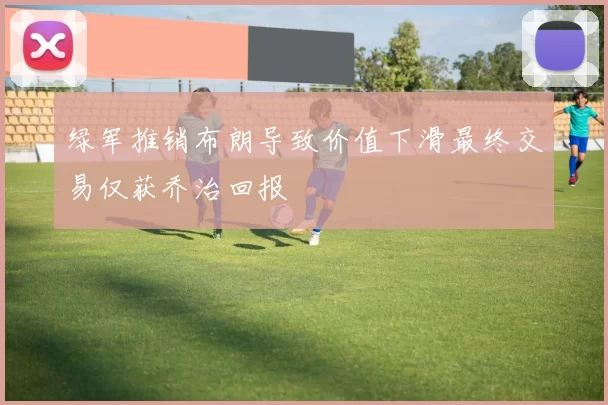 绿军推销布朗导致价值下滑最终交易仅获乔治回报