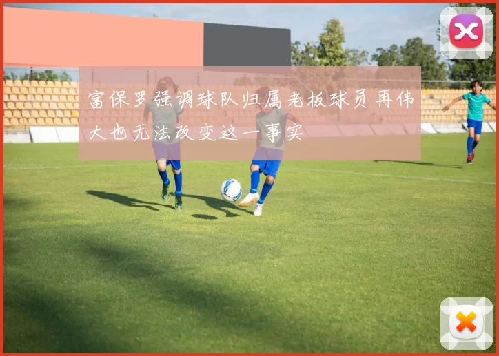 富保罗强调球队归属老板球员再伟大也无法改变这一事实