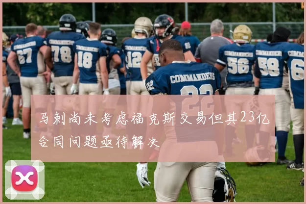 马刺尚未考虑福克斯交易但其23亿合同问题亟待解决