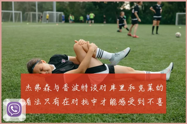 杰弗森与香波特谈对库里和克莱的看法只有在对抗中才能感受到不喜欢