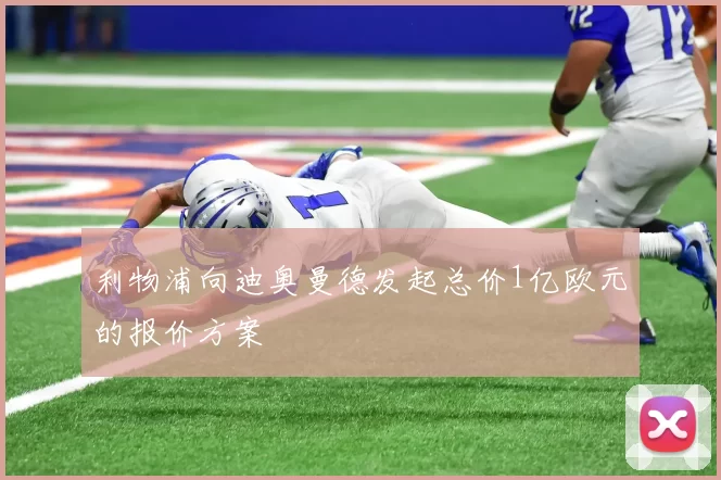 利物浦向迪奥曼德发起总价1亿欧元的报价方案