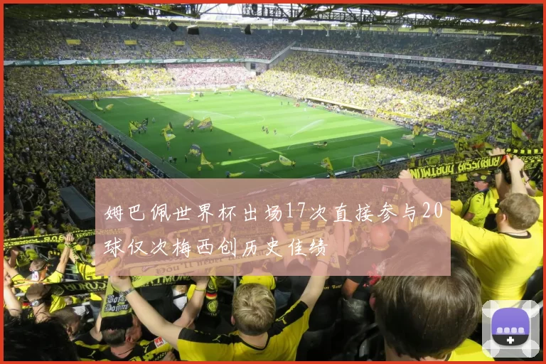 姆巴佩世界杯出场17次直接参与20球仅次梅西创历史佳绩