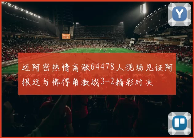 迈阿密热情高涨64478人现场见证阿根廷与佛得角激战3-2精彩对决