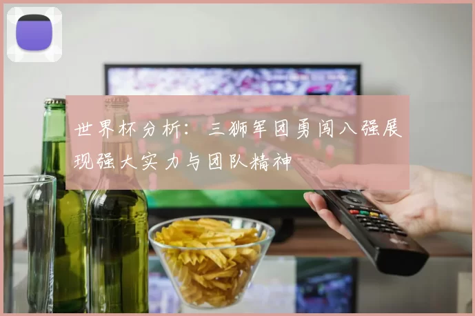 世界杯分析：三狮军团勇闯八强展现强大实力与团队精神