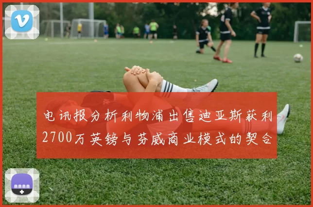 电讯报分析利物浦出售迪亚斯获利2700万英镑与芬威商业模式的契合