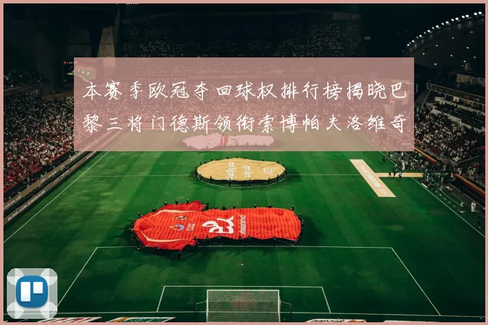 本赛季欧冠夺回球权排行榜揭晓巴黎三将门德斯领衔索博帕夫洛维奇紧随其后